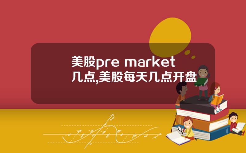美股pre market几点,美股每天几点开盘